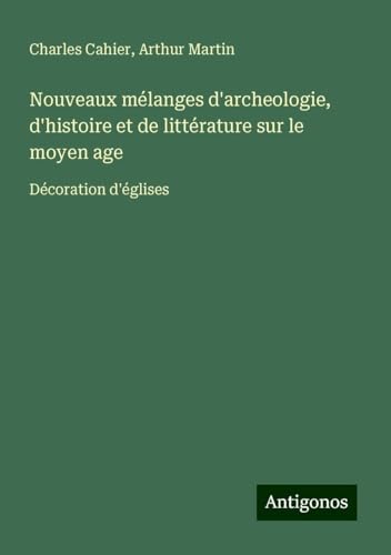 Nouveaux mélanges d'archeologie, d'histoire et de littérature sur le moyen age: Décoration d'églises von Antigonos Verlag