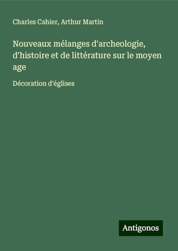 Nouveaux mélanges d'archeologie, d'histoire et de littérature sur le moyen age: Décoration d'églises von Antigonos Verlag