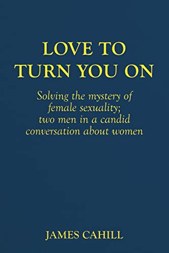 Love to Turn You On: Solving the mystery of female sexuality; two men in a candid conversation about women von CREATESPACE