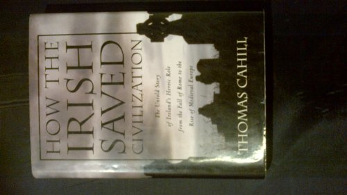 How the Irish Saved Civilization: The Untold Story of Ireland's Heroic Role from the Fall of Rome to the Rise of Medieval Europe (Hinges of History, Band 1)