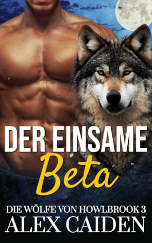 Der einsame Beta: Ein Wolf-Gestaltwandler MM Instalove Kurzroman (Die Wölfe von Howlbrook 3) von Independently published
