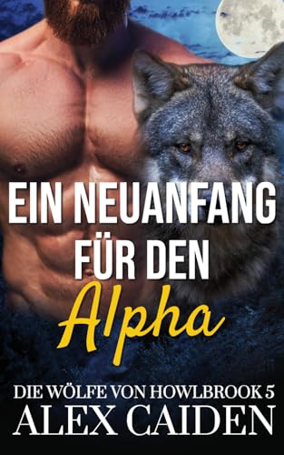Ein Neuanfang für den Alpha: Ein Wolf-Gestaltwandler MM Instalove Kurzroman (Die Wölfe von Howlbrook 5) von Independently published