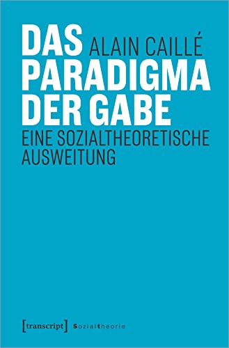 Das Paradigma der Gabe: Eine sozialtheoretische Ausweitung (Sozialtheorie)