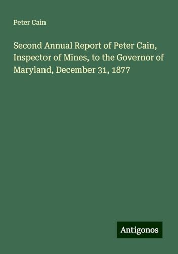 Second Annual Report of Peter Cain, Inspector of Mines, to the Governor of Maryland, December 31, 1877 Second Annual Report of Peter Cain, Inspector of Mines, to the Governor of Maryland, December 31, 1877