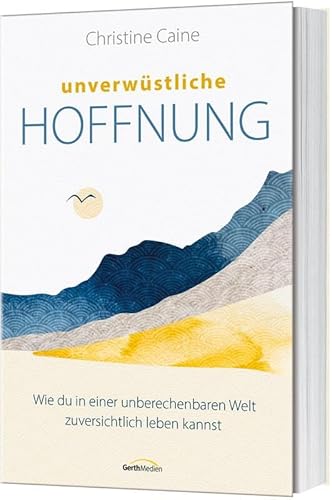 Unverwüstliche Hoffnung: Wie du in einer unberechenbaren Welt zuversichtlich leben kannst von Gerth Medien GmbH