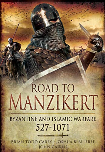Road to Manzikert: Byzantine and Islamic Warfare, 527 1071
