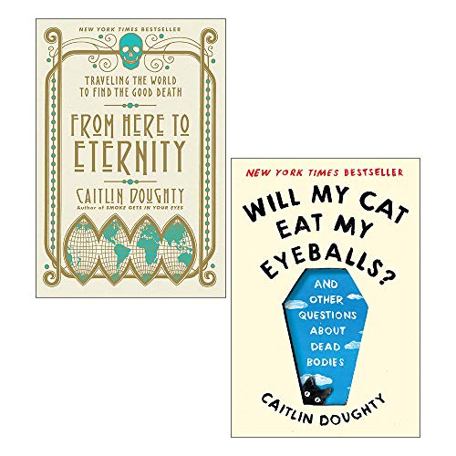 Caitlin Doughty 2 Books Collection Set (From Here to Eternity: Travelling the World to Find the Good Death & Will My Cat Eat My Eyeballs?: And Other Questions About Dead Bodies)
