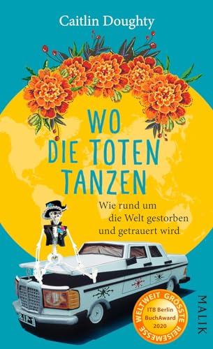 Wo die Toten tanzen: Wie rund um die Welt gestorben und getrauert wird von Malik Verlag