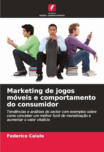 Marketing de jogos móveis e comportamento do consumidor: Tendências e análises do sector com exemplos sobre como conceber um melhor funil de monetização e aumentar o valor vitalício von Edições Nosso Conhecimento