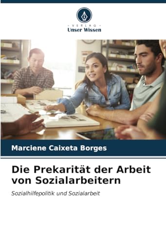Die Prekarität der Arbeit von Sozialarbeitern: Sozialhilfepolitik und Sozialarbeit von Verlag Unser Wissen