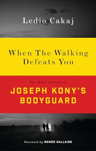 When The Walking Defeats You: One Man's Journey as Joseph Kony's Bodyguard