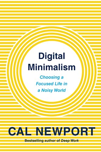 Digital Minimalism: Choosing a Focused Life in a Noisy World