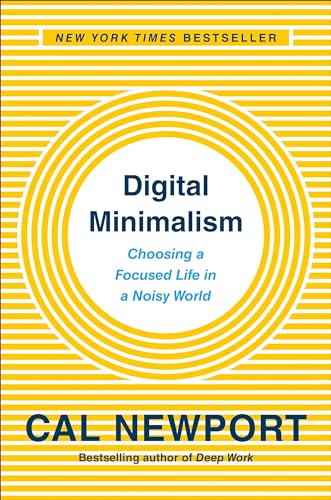 Digital Minimalism: Choosing a Focused Life in a Noisy World Digital Minimalism: Choosing a Focused Life in a Noisy World