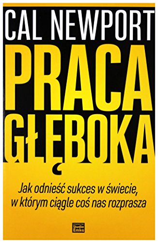 Praca gleboka: Jak odnieść sukces w świecie, w którym ciągle coś nas rozprasza