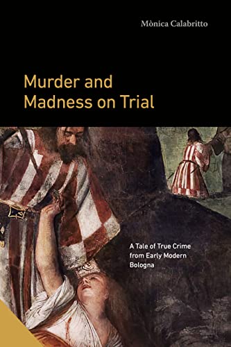 Murder and Madness on Trial: A Tale of True Crime from Early Modern Bologna (Interactions in the Early Modern Age) von Pennsylvania State University Press