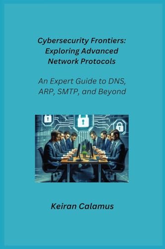 Cybersecurity Frontiers: An Expert Guide to DNS, ARP, SMTP, and Beyond