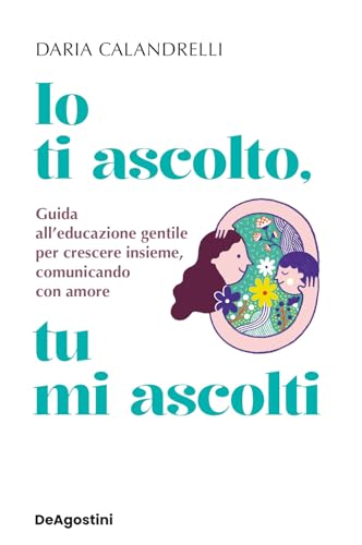 Io ti ascolto, tu mi ascolti. Guida all'educazione gentile per crescere insieme, comunicando con amore (Varia) von De Agostini