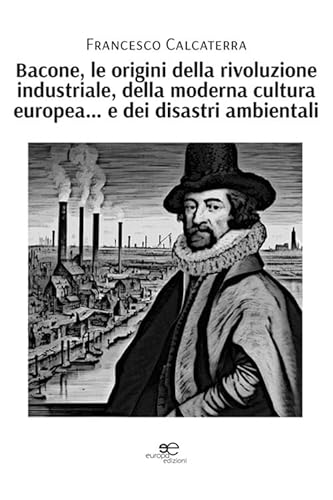 Bacone, le origini della rivoluzione industriale, della moderna cultura europea... e dei disastri ambientali (Fare Mondi) von Europa Edizioni