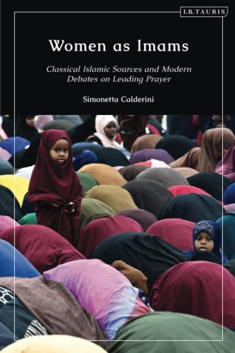 Women as Imams: Classical Islamic Sources and Modern Debates on Leading Prayer von I.B. Tauris