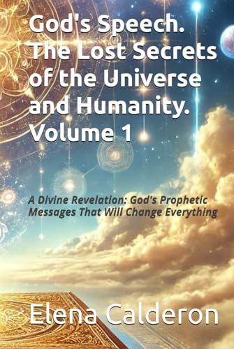 God's Speech. The Lost Secrets of the Universe and Humanity. Volume 1: A Divine Revelation: God's Prophetic Messages That Will Change Everything von Bowker