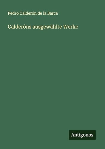 Calderóns ausgewählte Werke Calderóns ausgewählte Werke von Antigonos Verlag