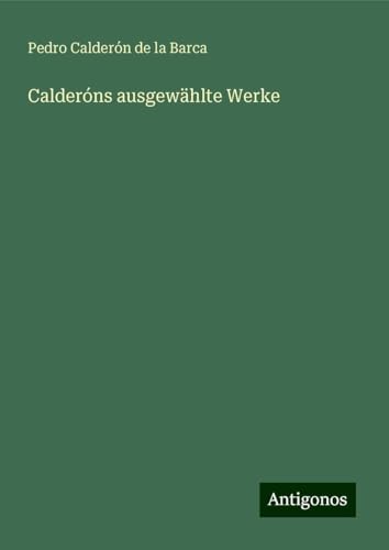 Calderóns ausgewählte Werke Calderóns ausgewählte Werke von Antigonos Verlag