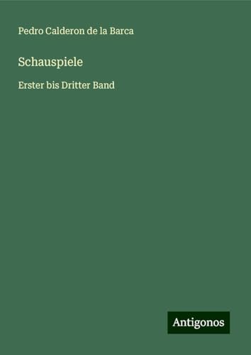 Schauspiele: Erster bis Dritter Band Schauspiele: Erster bis Dritter Band von Antigonos Verlag