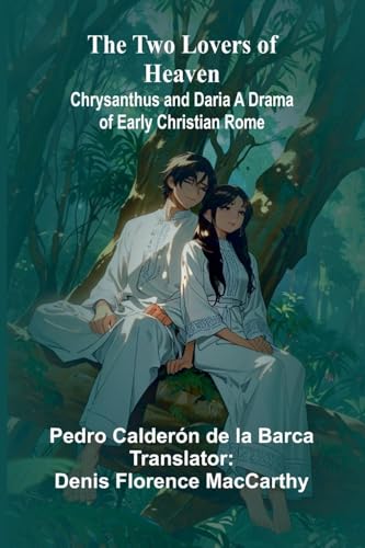 The Two Lovers of Heaven: Chrysanthus and Daria A Drama of Early Christian Rome von Alpha Edition