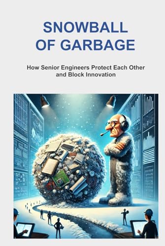 Snowball of Garbage: How Senior Engineers Protect Each Other and Block Innovation von Independently published