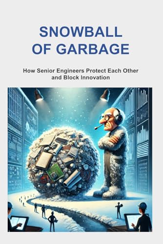Snowball of Garbage: How Senior Engineers Protect Each Other and Block Innovation von Independently published