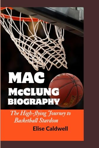 MAC McCLUNG BIOGRAPHY: The High-flying Journey to Basketball Stardom von Independently published