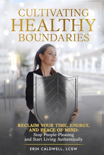 Cultivating Healthy Boundaries: Reclaim Your Time, Energy and Peace of Mind: Stop People Pleasing and Start Living Authentically von Independently published