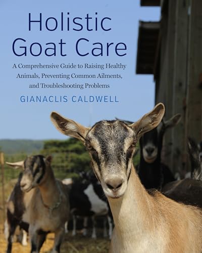 Holistic Goat Care: A Comprehensive Guide to Raising Healthy Animals, Preventing Common Ailments, and Troubleshooting Problems von Chelsea Green Publishing