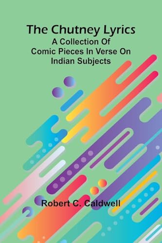 The Chutney Lyrics: A Collection Of Comic Pieces In Verse On Indian Subjects The Chutney Lyrics: A Collection Of Comic Pieces In Verse On Indian Subjects von Alpha Editions