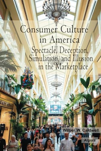 Consumer Culture in America: Spectacle, Deception, Simulation, and Illusion in the Marketplace von Algora Publishing