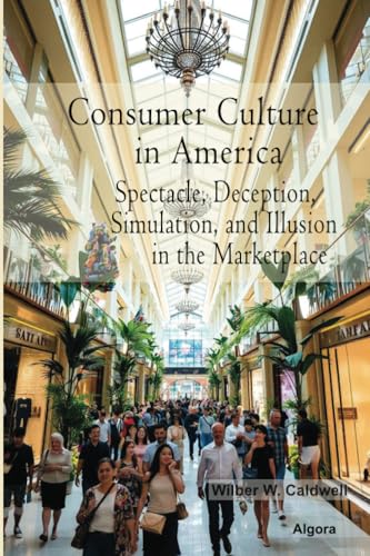 Consumer Culture in America: Spectacle, Deception, Simulation, and Illusion in the Marketplace von Algora Publishing
