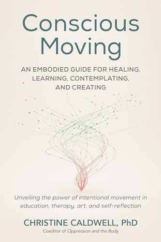 Conscious Moving: An Embodied Guide for Healing, Learning, Contemplating, and Creating