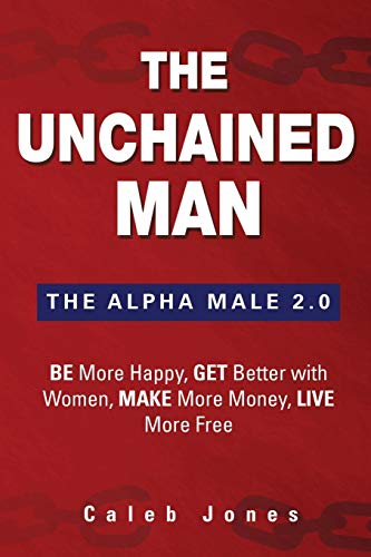 The Unchained Man: The Alpha Male 2.0: Be More Happy, Make More Money, Get Better with Women, Live More Free von Parlux