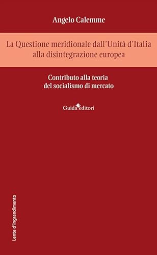 La Questione meridionale dall'Unità d'Italia alla disintegrazione europea. Contributo alla teoria del socialismo di mercato (Lente d'ingrandimento) von Guida