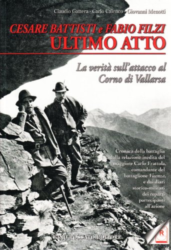 Cesare Battisti e Fabio Filzi ultimo atto. La verità sull'attacco al corno di Vallarsa von Rossato