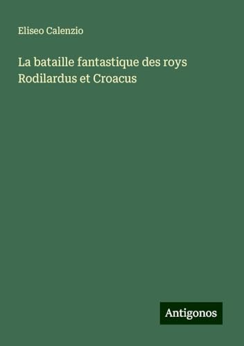 La bataille fantastique des roys Rodilardus et Croacus von Antigonos Verlag