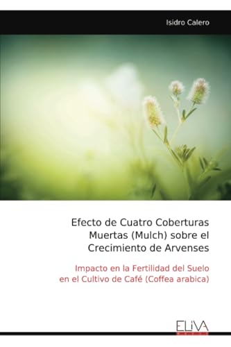 Efecto de Cuatro Coberturas Muertas (Mulch) sobre el Crecimiento de Arvenses: Impacto en la Fertilidad del Suelo en el Cultivo de Café (Coffea arabica) von Eliva Press