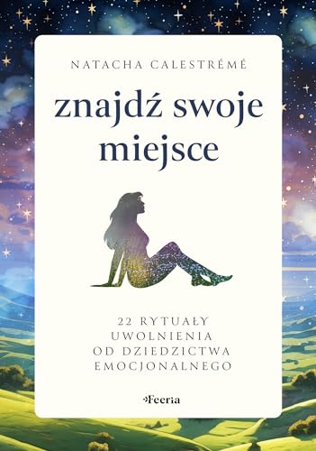 Znajdź swoje miejsce: 22 rytuały uwolnienia od dziedzictwa emocjonalnego