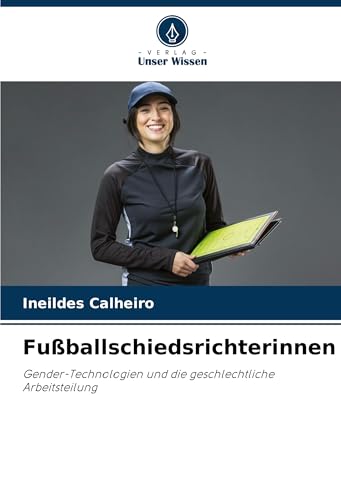 Fußballschiedsrichterinnen: Gender-Technologien und die geschlechtliche Arbeitsteilung von Verlag Unser Wissen