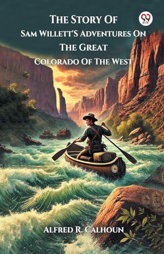 The Story Of Sam Willett'S Adventures On The Great Colorado Of The West von Double 9 Books