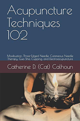 Acupuncture Techniques 102: Moxibustion, Three-Edged Needle, Cutaneous Needle Therapy, Gua Sha, Cupping, and Electroacupuncture (Chinese Medicine Basics, Band 6)