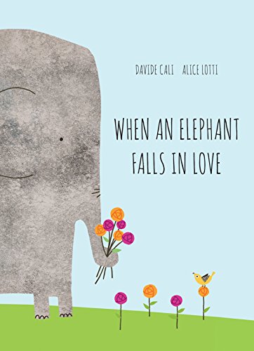 When an Elephant Falls in Love: by Davide Cali (Author) and Alice Lotti (Illustrator)