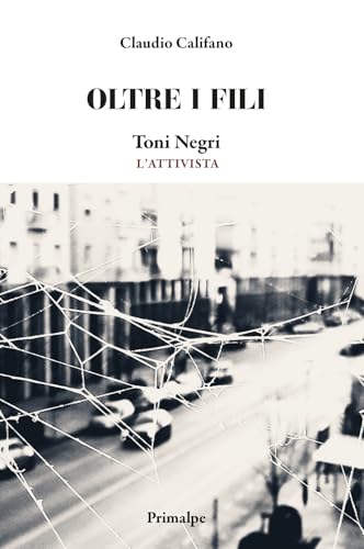 Oltre i fili. Toni Negri. L'attivista Oltre i fili. Toni Negri. L'attivista von Ass. Primalpe Costanzo Martini