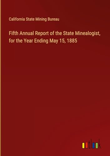 Fifth Annual Report of the State Minealogist, for the Year Ending May 15, 1885 von Outlook Verlag
