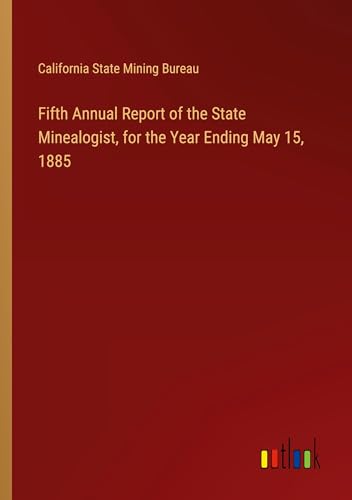 Fifth Annual Report of the State Minealogist, for the Year Ending May 15, 1885 von Outlook Verlag